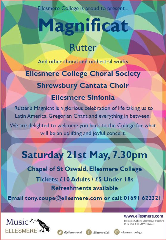 Ellesmere College Choral Society and Shrewsbury Cantata Choir are proud to present John Rutter's Magnificat and other choral and orchestral works in the atmospheric setting of the Chapel of St Oswald in the wonderful main building of Ellesmere College. Rutter's Magnificat is a glorious celebration of life taking us to Latin America, Gregorian Chant and everything in between. To find the venue: https://www.ellesmere.com/assets/pdfs/enterprises/2156ellesmeredirectionsdlhiresforweb.pdf